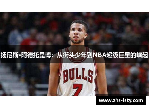 扬尼斯·阿德托昆博：从街头少年到NBA超级巨星的崛起