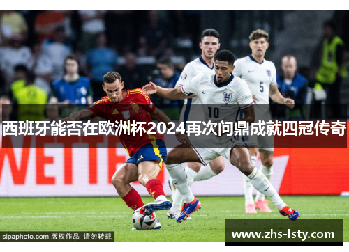 西班牙能否在欧洲杯2024再次问鼎成就四冠传奇