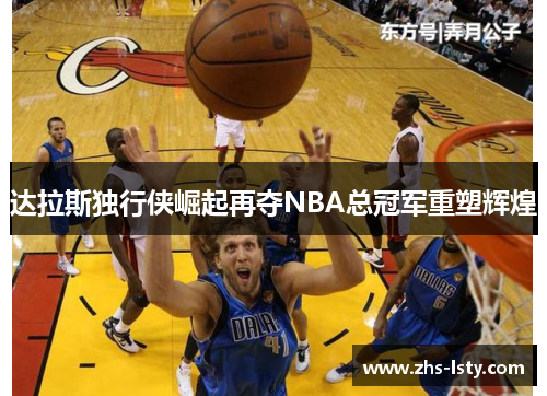 达拉斯独行侠崛起再夺NBA总冠军重塑辉煌