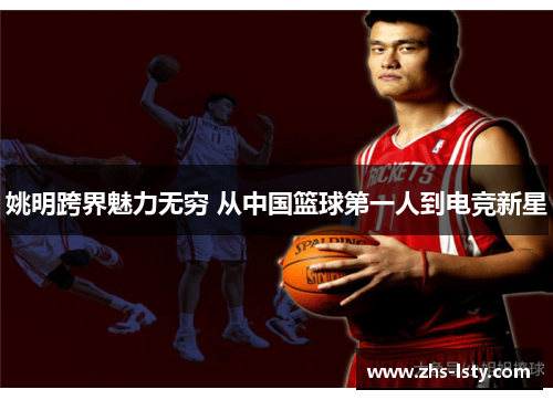 姚明跨界魅力无穷 从中国篮球第一人到电竞新星