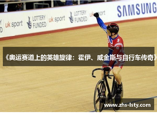 《奥运赛道上的英雄旋律：霍伊、威金斯与自行车传奇》
