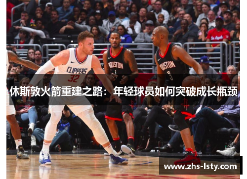 休斯敦火箭重建之路：年轻球员如何突破成长瓶颈