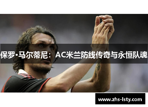 保罗·马尔蒂尼：AC米兰防线传奇与永恒队魂