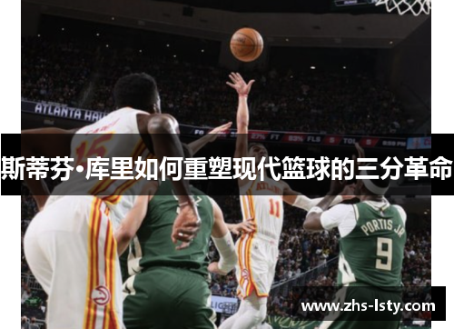 斯蒂芬·库里如何重塑现代篮球的三分革命