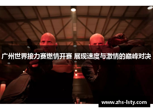 广州世界接力赛燃情开赛 展现速度与激情的巅峰对决