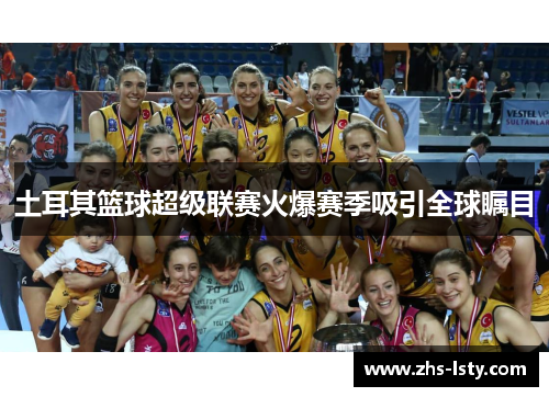 土耳其篮球超级联赛火爆赛季吸引全球瞩目