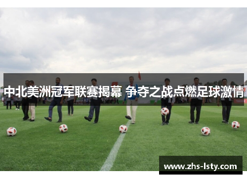 中北美洲冠军联赛揭幕 争夺之战点燃足球激情