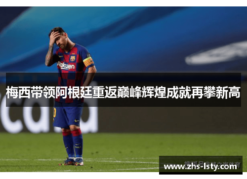 梅西带领阿根廷重返巅峰辉煌成就再攀新高