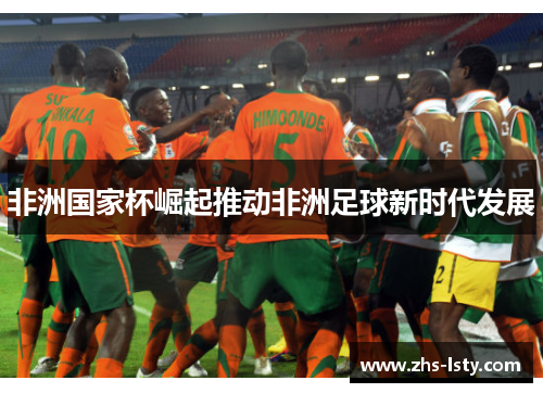 非洲国家杯崛起推动非洲足球新时代发展