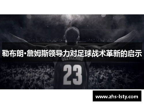 勒布朗·詹姆斯领导力对足球战术革新的启示