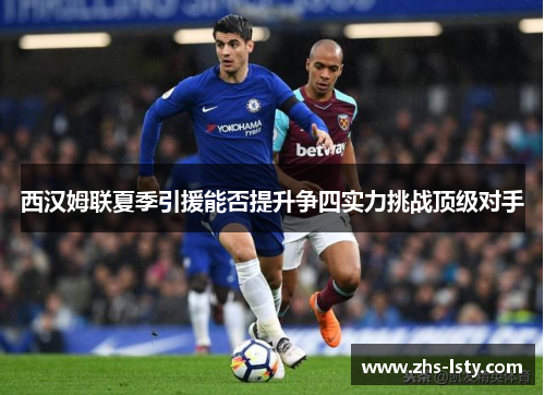 西汉姆联夏季引援能否提升争四实力挑战顶级对手