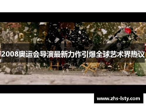 2008奥运会导演最新力作引爆全球艺术界热议