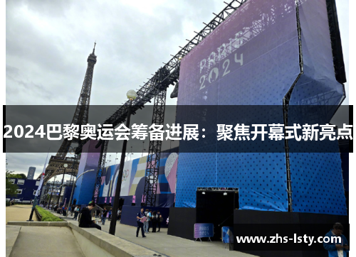 2024巴黎奥运会筹备进展：聚焦开幕式新亮点