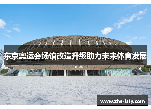 东京奥运会场馆改造升级助力未来体育发展